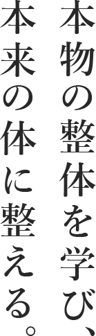 本物の整体を学び、本来の体に整える。