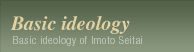 Basic ideology of Imoto Seitai